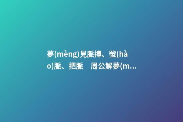 夢(mèng)見脈搏、號(hào)脈、把脈　周公解夢(mèng)之夢(mèng)到脈搏、號(hào)脈、把脈